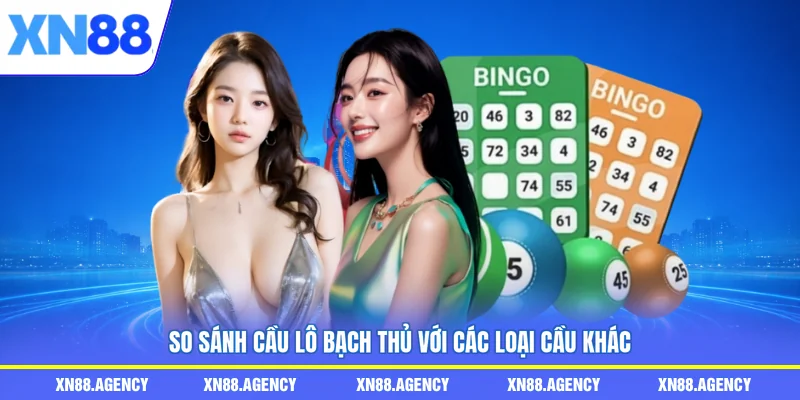 So sánh cầu lô bạch thủ với các loại cầu khác
